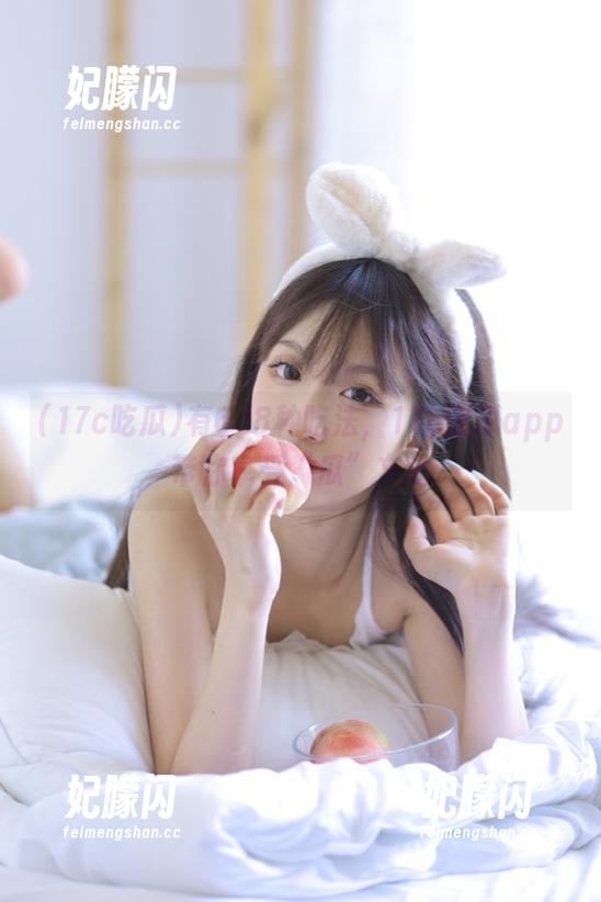 有638种吃法，17c吃瓜app带你享受“瓜”文化
