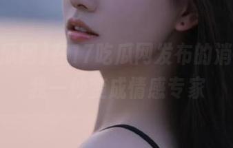 在17吃瓜网发布的消息，让我一秒变成情感专家