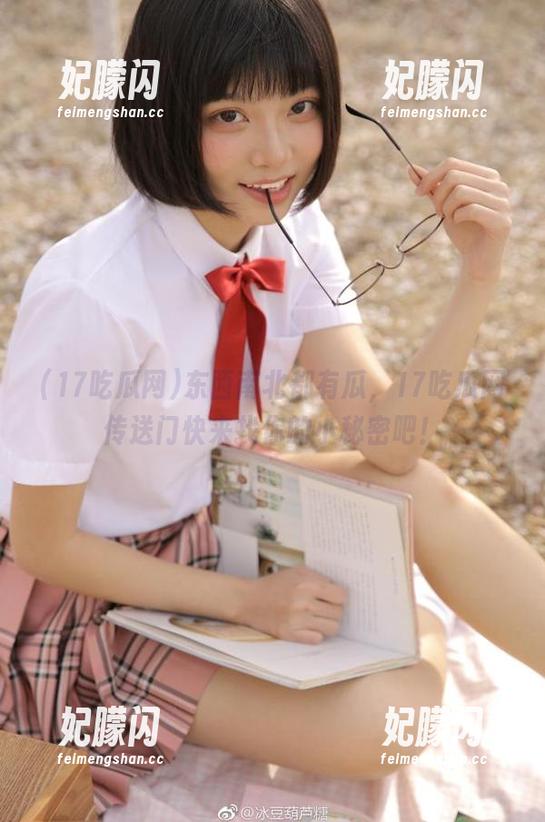 17吃瓜网 东西南北都有瓜,17吃瓜网传送门快来找你的小秘密吧!