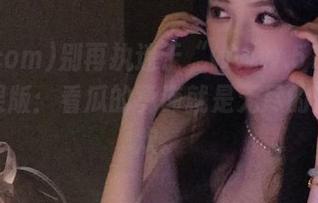 别再执迷于“www.51.com”苹果版：看瓜的真谛就是无尽的八卦狂欢。