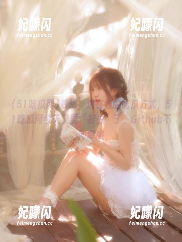 51吃瓜网 看吧,这在线的吃瓜方式,51吃瓜网今天又要“捉虫”了,Github不简单哦
