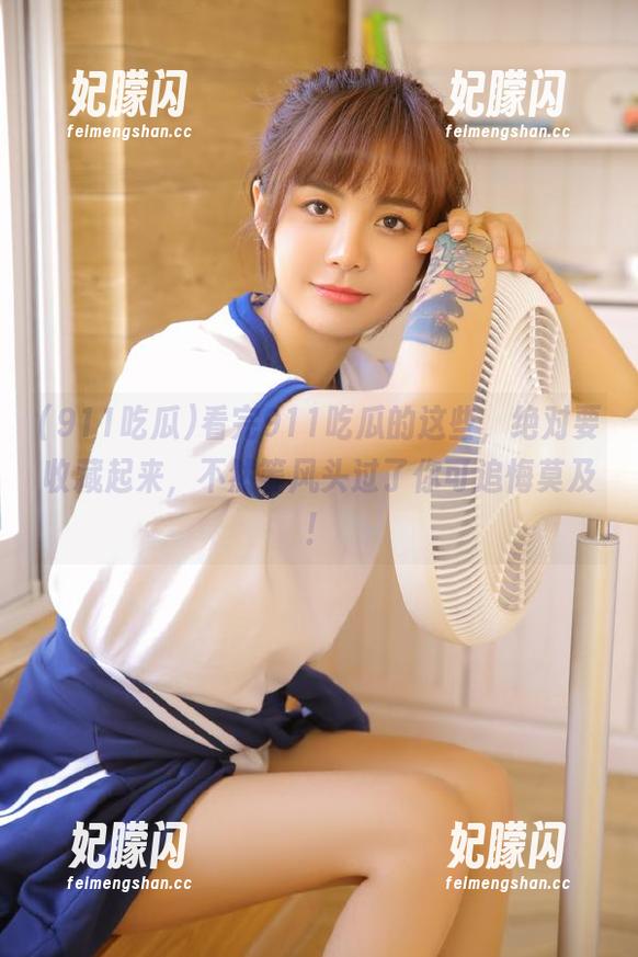 911吃瓜 看完911吃瓜的这些,绝对要收藏起来,不然等风头过了你可追悔莫及!