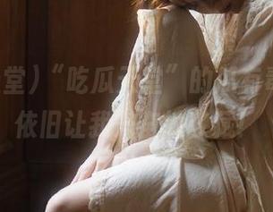 “吃瓜天堂”的瓜有毒，但我依旧让我兴奋地收藏！