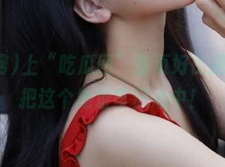 上“吃瓜网”首页好比探险，快把这个地址牢记心中！