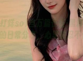 当万篇长征-黑料不打烊so变成我的日常分享，心里就忍不住好奇。